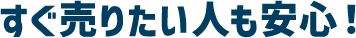 すぐ売りたい人も安心