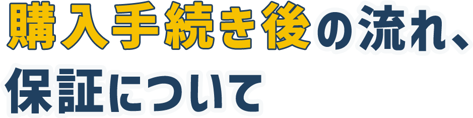 購入手続き後の流れ、保証について