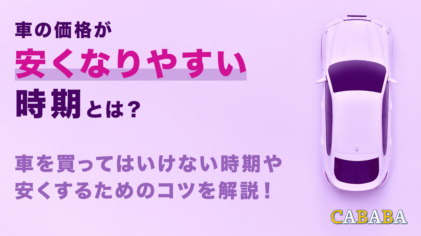 車の価格が安くなりやすい時期とは？車を買ってはいけない時期や安くするためのコツを解説！ – CABABA - 自動車フリマ（車の個人売買）。カババ