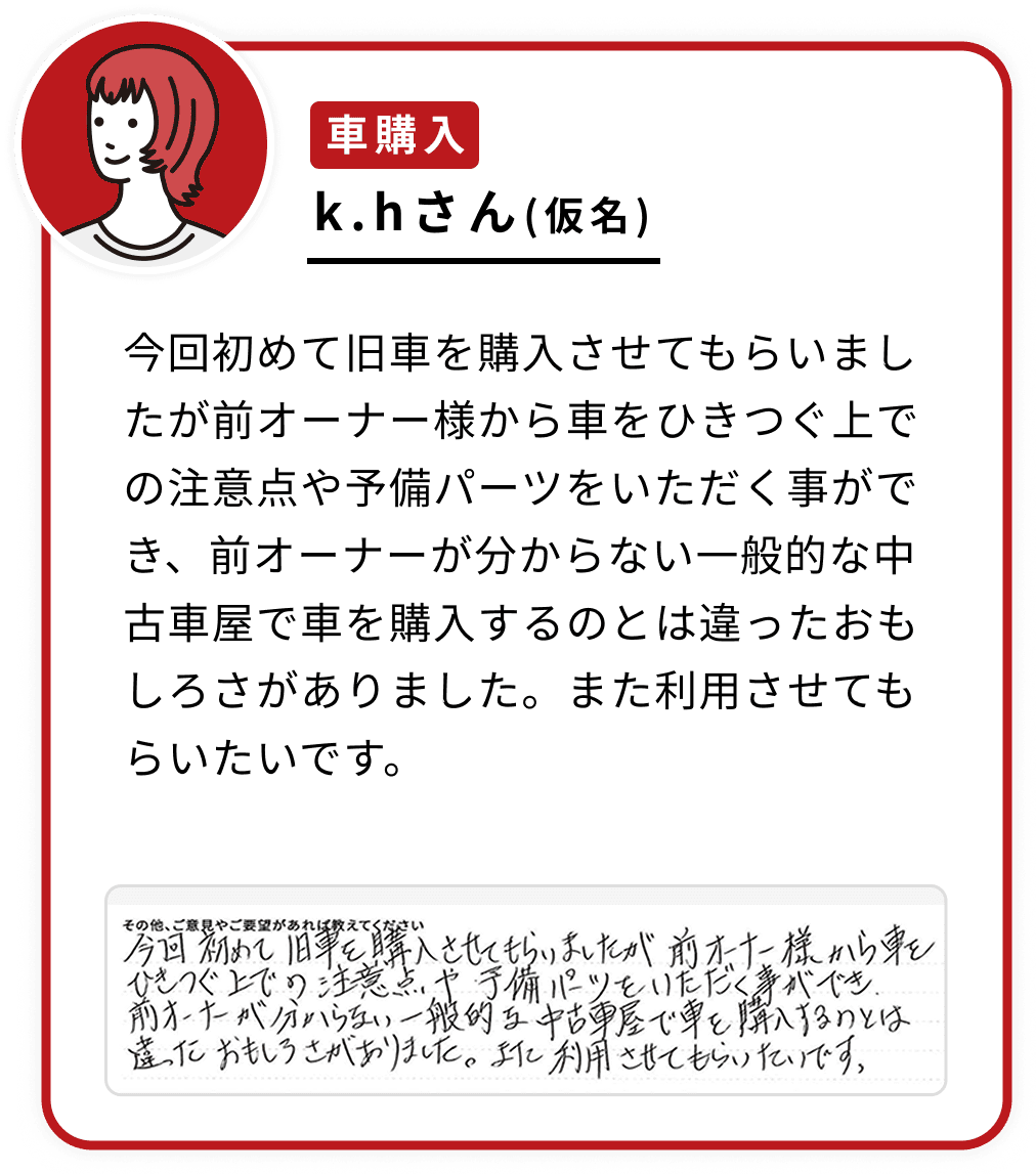 今回初めて旧車を購入させてもらいましたが前オーナー様から車をひきつぐ上での注意点や予備パーツをいただく事ができ、前オーナーが分からない一般的な中古車屋で車を購入するのとは違ったおもしろさがありました。また利用させてもらいたいです。